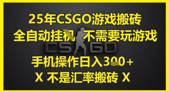 25年CSGO游戏搬砖，全自动运行，不需要玩游戏，手机操作日入3张(不是汇率搬砖)【揭秘】-59网创