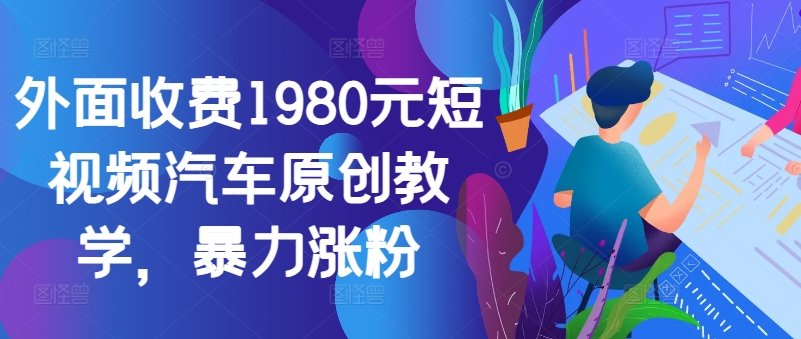 外面收费1980元短视频汽车原创教学,暴力涨粉-59网创
