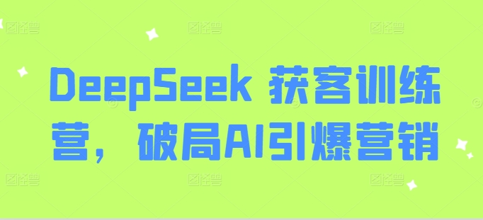 DeepSeek 获客训练营,破局AI引爆营销-59网创