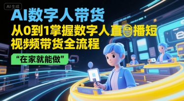 AI数字人带货,从0到1掌握数字人直播短视频带货全流程,在家就能做