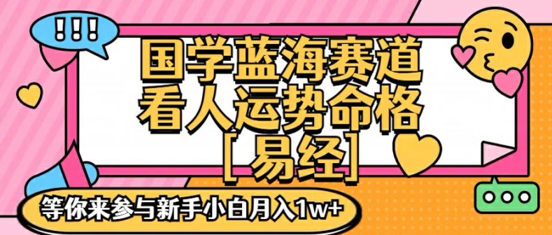 国学蓝海赋能赛道,零基础学习,手把手教学独一份新手小白月入1W+【揭秘】-59网创