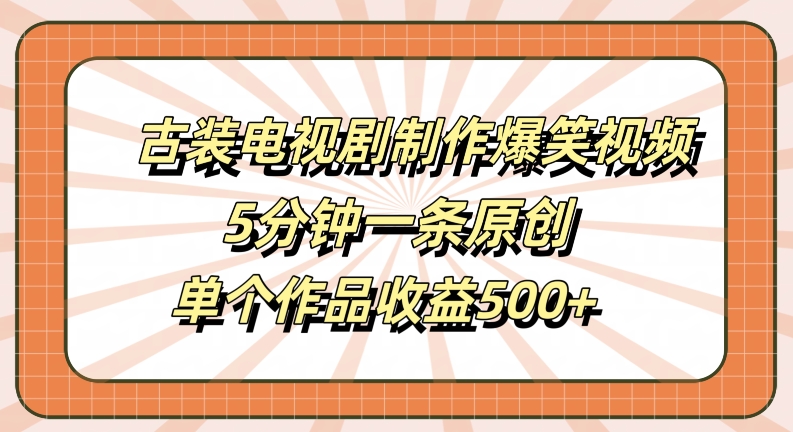 古装电视剧制作爆笑视频，5分钟一条原创，单个作品收益500+【揭秘】-59网创