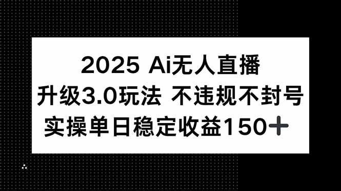 2025 AI无人直播升级3.0玩法，不违规 不封号，单日稳定收益150+-59网创