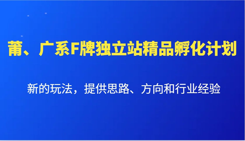莆、广系F牌独立站精品孵化计划,新的玩法,提供思路、方向和行业经验-59网创