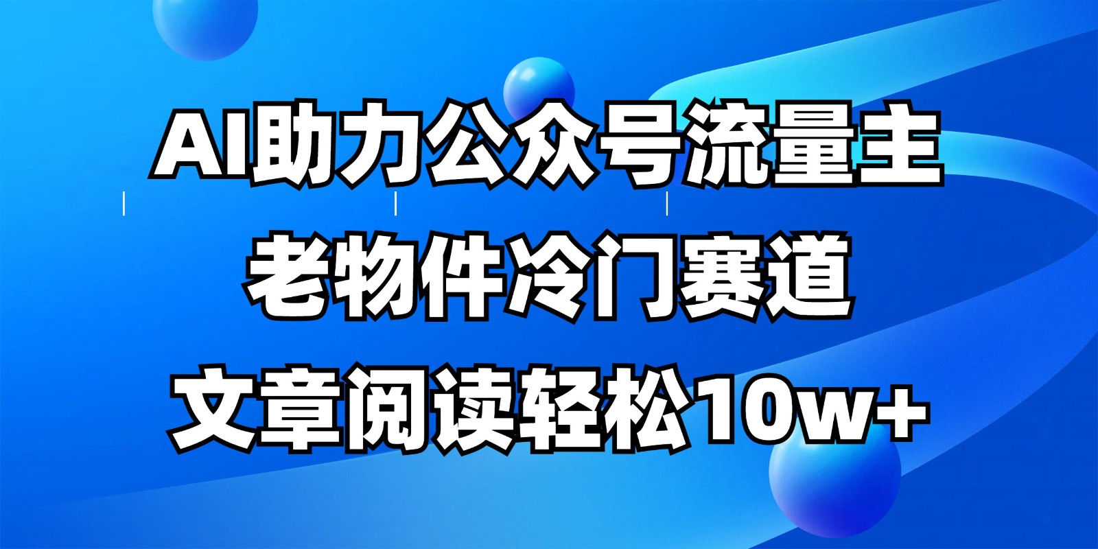 公众号流量主冷门赛道，AI助力，文章阅读轻松10w+，全流程详细教程-59网创