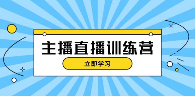 主播直播特训营：抖音直播间运营知识+开播准备+流量考核，轻松上手-59网创