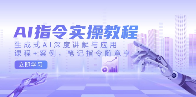 AI指令实操教程,生成式AI深度讲解与应用,课程+案例,笔记指令随意享-59网创