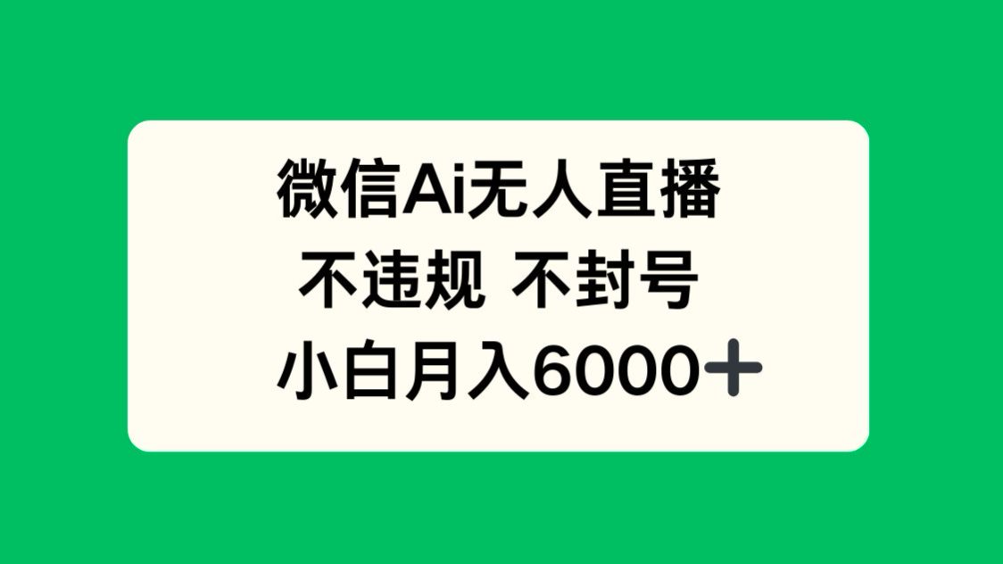 微信AI无人直播，不违规 不封号 ，小白月入6000+-59网创