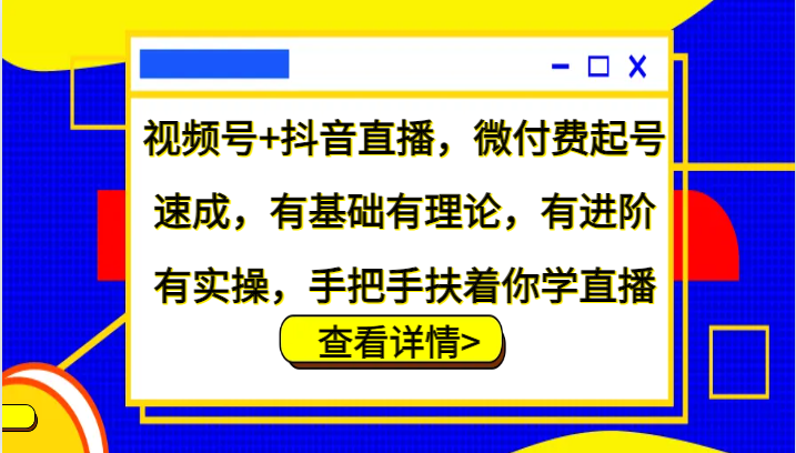 视频号+抖音直播，微付费起号速成，有基础有理论，有进阶有实操，手把手扶着你学直播-59网创