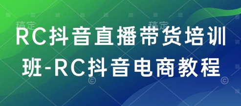 RC抖音直播带货培训班-RC抖音电商教程-59网创