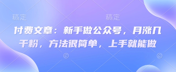 付费文章：新手做公众号，月涨几干粉，方法很简单，上手就能做-59网创