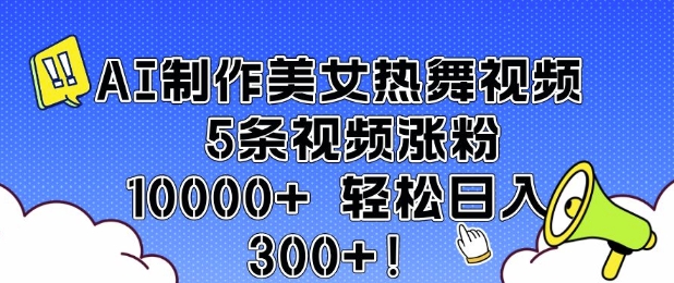 AI制作美女热舞视频 5条视频涨粉10000+ 轻松日入3张-59网创