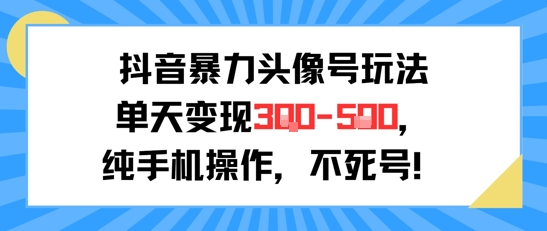 抖音暴力头像号玩法，单天变现3-5张纯手机操作，小白也能行-59网创