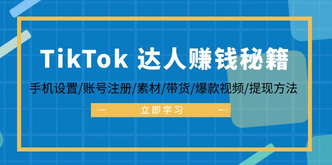 TikTok&达人赚钱秘籍 手机设置/账号注册/素材/带货/爆款视频/提现方法-59网创