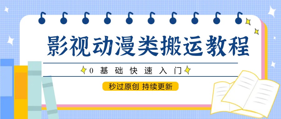 影视动漫类搬运教程，0基础快速入门，秒过原创 持续更新-59网创