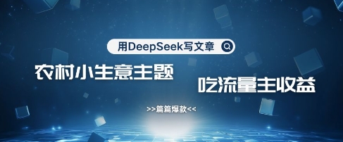 用DeepSeek写农村创业小项目，篇篇爆款，暴力引流，吃流量主收益变现-59网创