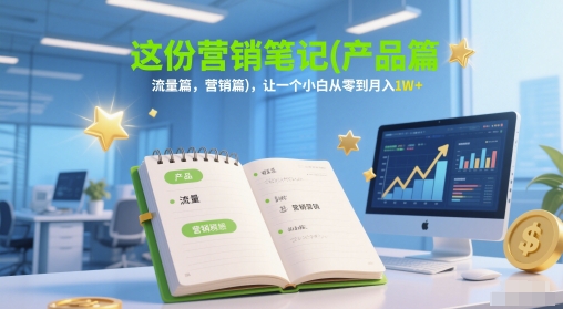 这份营销笔记(产品篇，流量篇，营销篇)，让一个小白从零到月入1W+-59网创