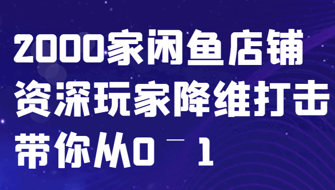 闲鱼已经饱和？纯扯淡！2000家闲鱼店铺资深玩家降维打击带你从0–1-59网创