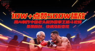 10W+点赞500W播放，用AI制作中国老头和外国拳王格斗视频，条条原创，快速涨粉变现-59网创