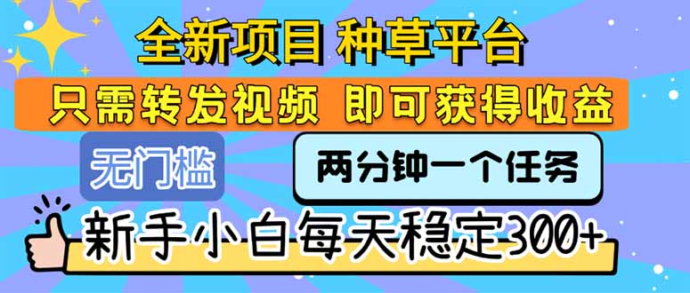 全新项目 种草平台 只需要转发任务视频 即可获得收益 新手小白每天300+-59网创