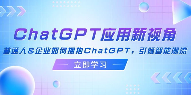 ChatGPT应用新视角：普通人&企业如何拥抱ChatGPT，引领智能潮流-59网创