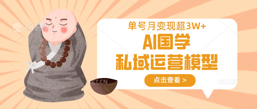 AI国学私域运营模型，无成本、变现快、周期短、持续性强，单号月变现3w+-59网创