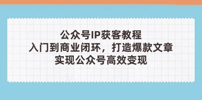 公众号IP获客教程(第3期)，从入门到商业闭环，打造爆款文章，实现公众号高效变现-59网创