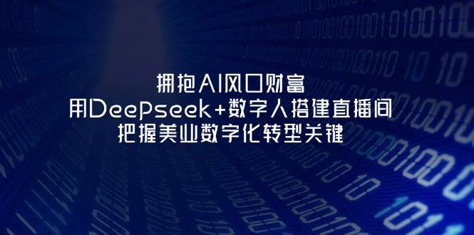 拥抱AI风口财富：用Deepseek+数字人搭建直播间，把握美业数字化转型关键-59网创