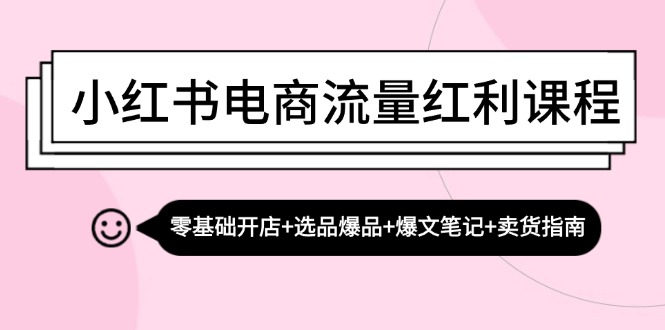 小红书电商流量红利课程:零基础开店+选品爆品+爆文笔记+卖货指南-59网创