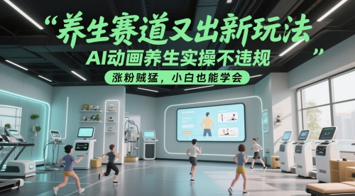 养生赛道又出新玩法，AI动画养生实操不违规，涨粉贼猛，小白也能学会-59网创