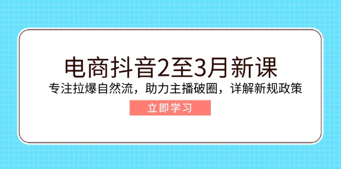 电商抖音2至3月新课:专注拉爆自然流,助力主播破圈,详解新规政策-59网创