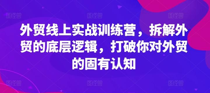 外贸线上实战训练营,拆解外贸的底层逻辑,打破你对外贸的固有认知-59网创