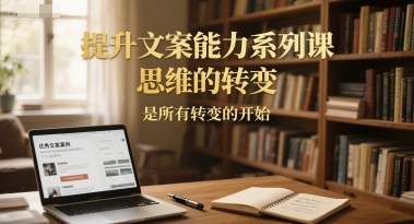 提升文案能力系列课，思维的转变，是所有转变的开始-59网创