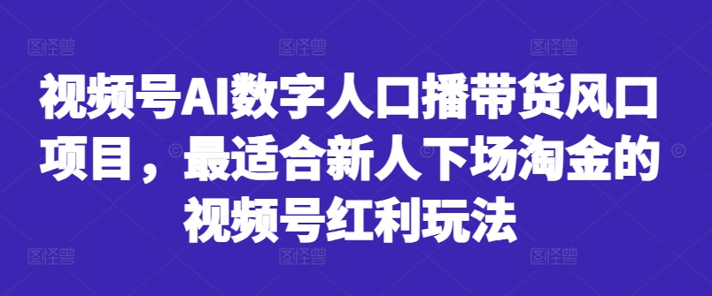 视频号AI数字人口播带货风口项目，最适合新人下场淘金的视频号红利玩法-59网创
