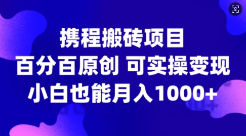 携程搬砖项目,百分百原创,可实操变现,新手小白月入1k+【揭秘】-59网创