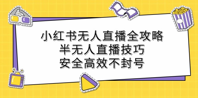 小红书无人直播全攻略:半无人直播技巧,安全高效不封号-59网创