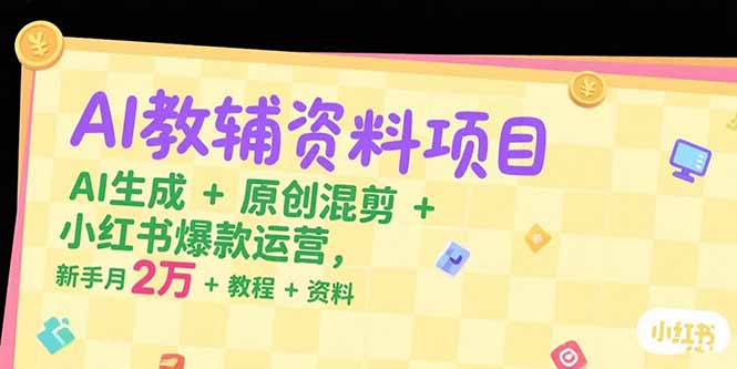 AI教辅资料项目，AI生成+原创混剪+小红书爆款运营，新手月入2万+教程+资料-59网创