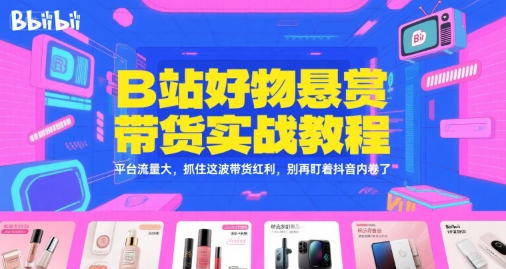 B站好物悬赏带货实战教程，平台流量大，抓住这波带货红利，别再盯着抖音内卷了-59网创