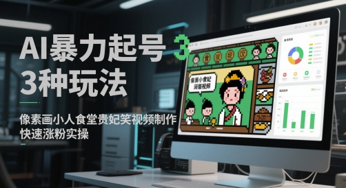 AI暴力起号3种玩法,像素画小人食堂贵妃搞笑视频制作,快速涨粉实操-59网创