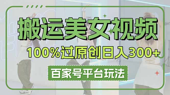 搬运美女视频100%过原创大揭秘，百家号平台玩法，轻松日入3000+(可矩阵-59网创