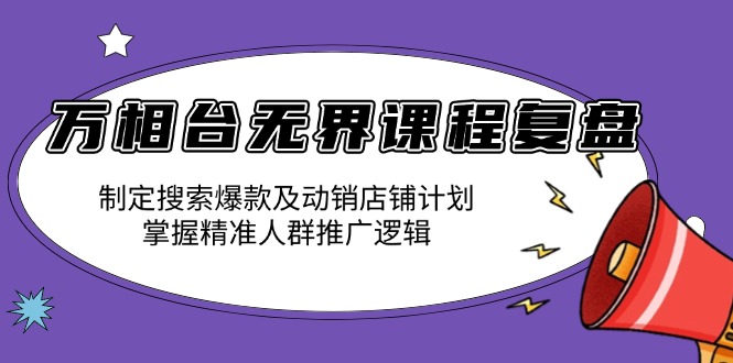万相台无界课程复盘：制定搜索爆款及动销店铺计划，掌握精准人群推广逻辑-59网创