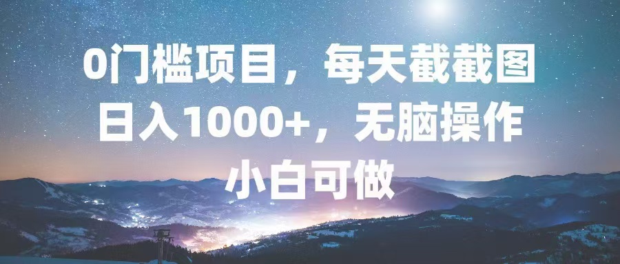0门槛项目，每天截截图，日入1000+，轻松无脑，小白可做-59网创