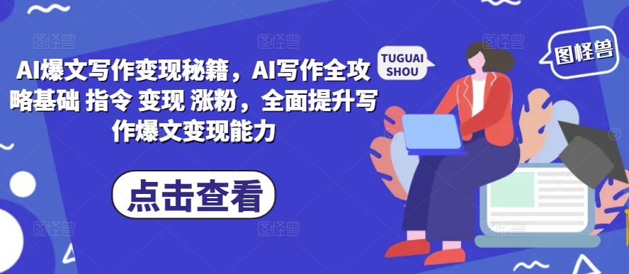 AI爆文写作变现秘籍,AI写作全攻略基础 指令 变现 涨粉,全面提升写作爆文变现能力