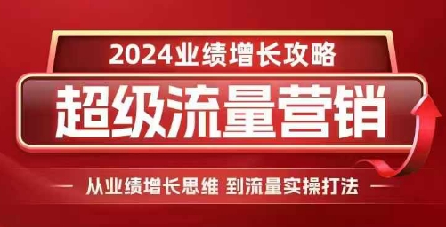 2024超级流量营销，2024业绩增长攻略，从业绩增长思维到流量实操打法-59网创