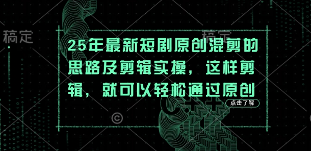 25年最新短剧原创混剪的思路及剪辑实操，这样剪辑，就可以轻松通过原创-59网创