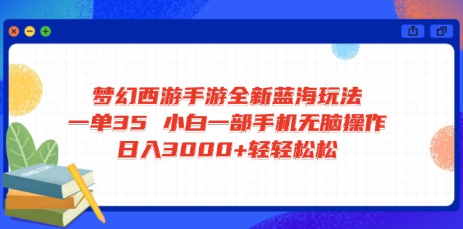 梦幻西游手游全新蓝海玩法 一单35 小白一部手机无脑操作 日入3000+轻轻...-59网创
