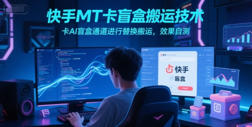 快手MT卡盲盒搬运技术，卡AI盲盒通道进行替换搬运，效果自测-59网创