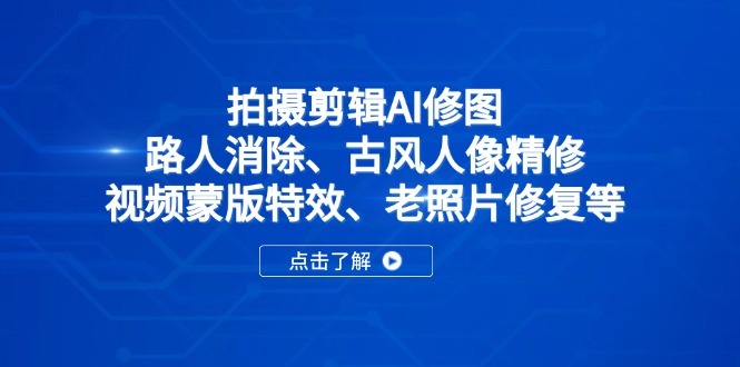 拍摄剪辑AI修图：路人消除、古风人像精修、视频蒙版特效、老照片修复等-59网创