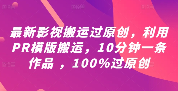 最新影视搬运过原创，利用PR模版搬运，10分钟一条作品 ，100%过原创【教程+PR模板】-59网创