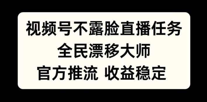 视频号不露脸直播任务，全民漂移大师，官方推流，收益稳定，全民可做【揭秘】-59网创